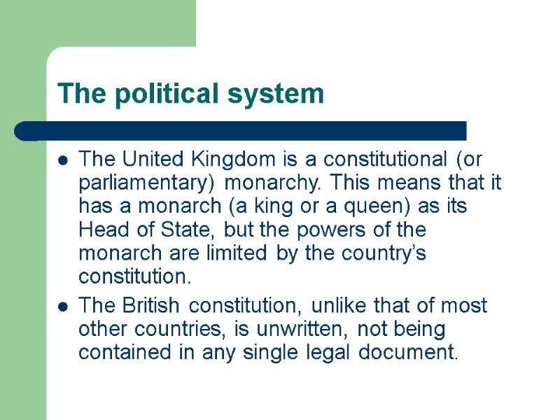 The political system  The United Kingdom is a constitutional (or parliamentary) monarchy. This